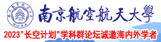 日b好爽舒服南京航空航天大学2023“长空计划”学科群论坛诚邀海内外学者